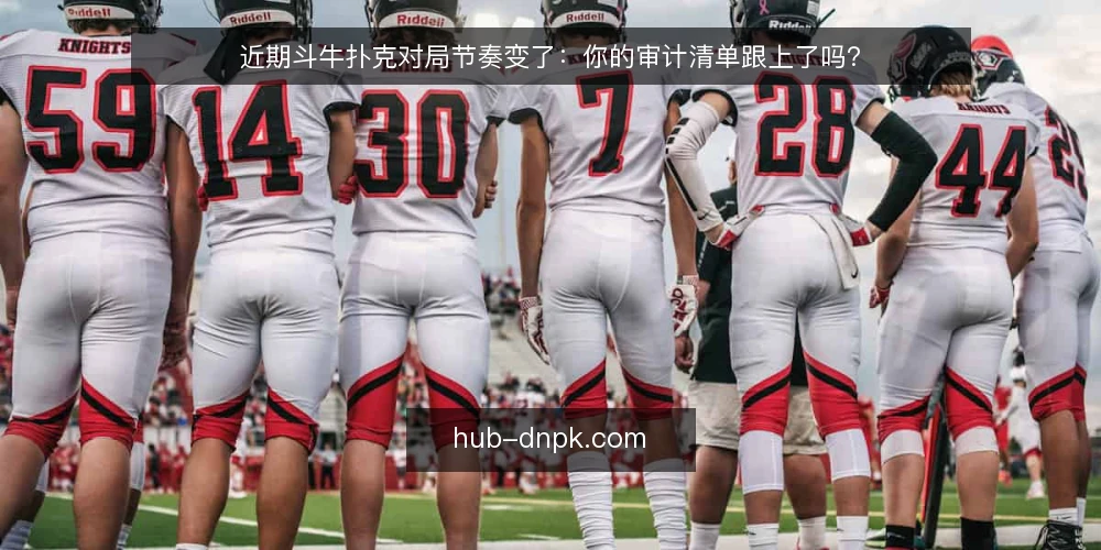 近期斗牛扑克对局节奏变了:你的审计清单跟上了吗? — 为什么现在要审计斗牛扑克对局 配图