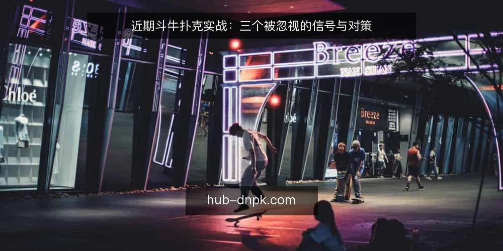 近期斗牛扑克实战:三个被忽视的信号与对策 — 眼下斗牛扑克实战中的常见误读 配图