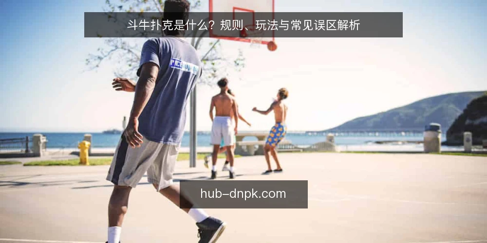 斗牛扑克是什么?规则、玩法与常见误区解析 — 斗牛扑克是什么?定义与基本规则 配图