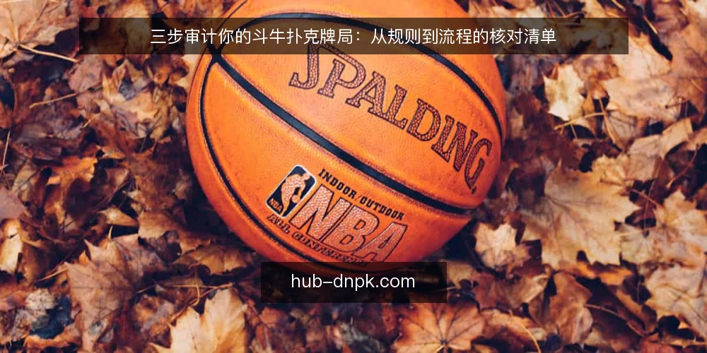 三步审计你的斗牛扑克牌局：从规则到流程的核对清单 — 为何现在要审计你的斗牛扑克流程 配图