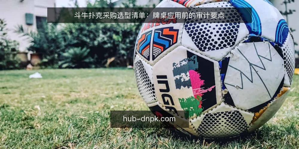 斗牛扑克采购选型清单：牌桌应用前的审计要点 — 为什么现在要做一次斗牛扑克审计 配图