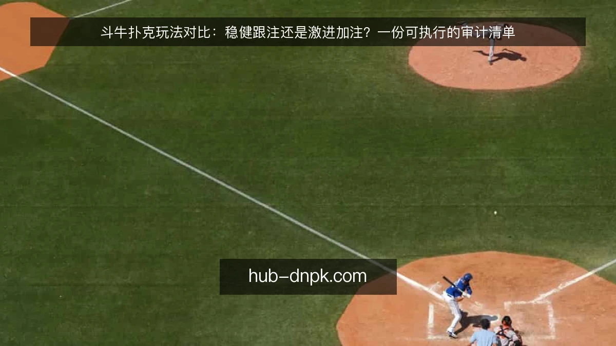 斗牛扑克玩法对比：稳健跟注还是激进加注？一份可执行的审计清单